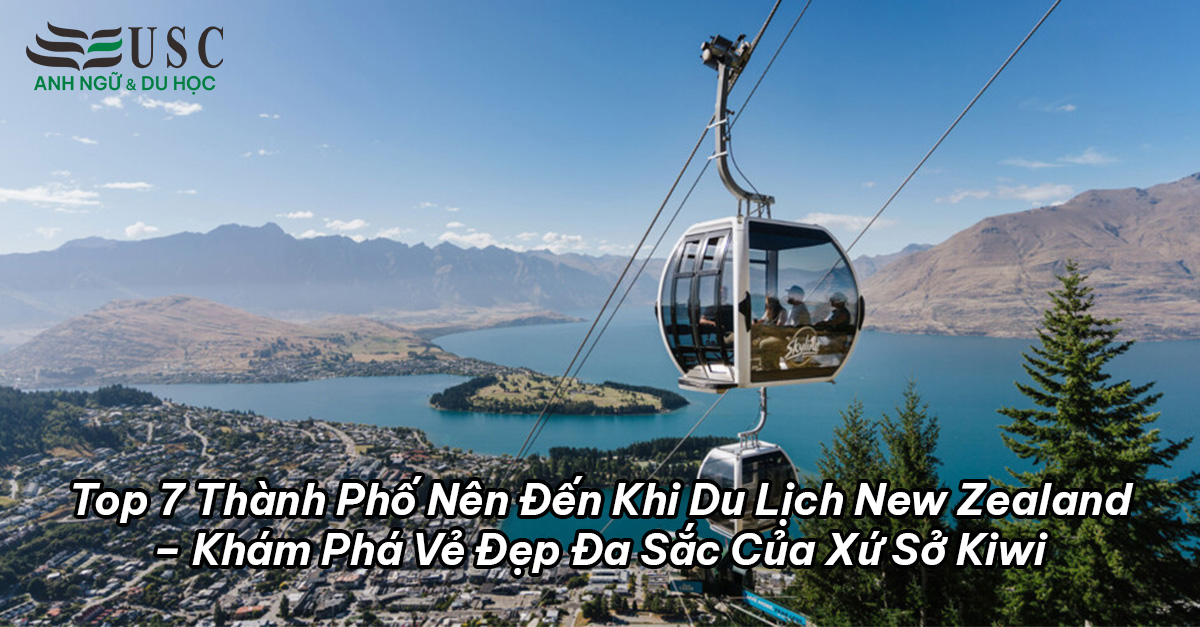 Top 7 Thành Phố Nên Đến Khi Du Lịch New Zealand – Khám Phá Vẻ Đẹp Đa Sắc Của Xứ Sở Kiwi